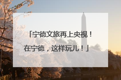 宁德文旅再上央视！在宁德，这样玩儿！