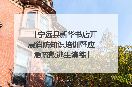 宁远县新华书店开展消防知识培训暨应急疏散逃生演练