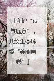 守护“诗与远方”，共绘生态环境“美丽画卷”