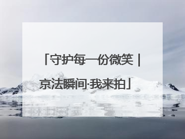 守护每一份微笑｜京法瞬间·我来拍