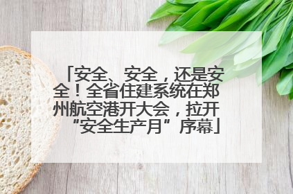 安全、安全，还是安全！全省住建系统在郑州航空港开大会，拉开“安全生产月”序幕