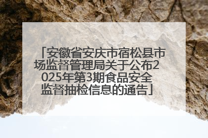 安徽省安庆市宿松县市场监督管理局关于公布2025年第3期食品安全监督抽检信息的通告