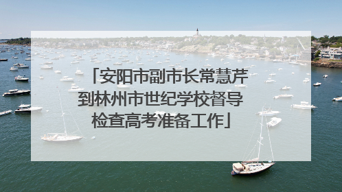 安阳市副市长常慧芹到林州市世纪学校督导检查高考准备工作