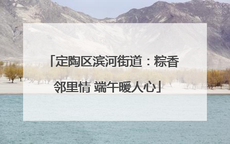 定陶区滨河街道：粽香邻里情 端午暖人心