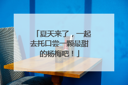 夏天来了，一起去托口尝一颗最甜的杨梅吧！