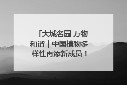 大城名园 万物和谐｜中国植物多样性再添新成员！它只在西藏墨脱