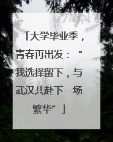 大学毕业季，青春再出发：“我选择留下，与武汉共赴下一场繁华”