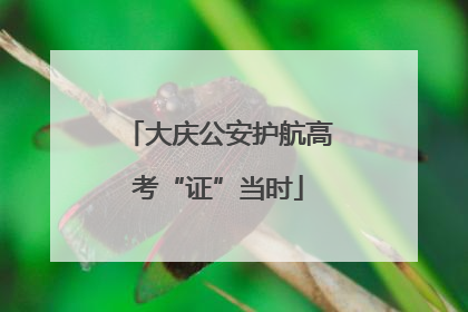 大庆公安护航高考“证”当时