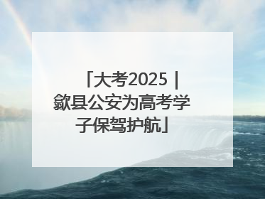 大考2025｜歙县公安为高考学子保驾护航