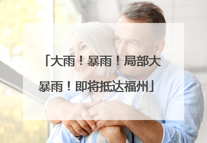 大雨！暴雨！局部大暴雨！即将抵达福州