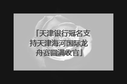 天津银行冠名支持天津海河国际龙舟赛圆满收官