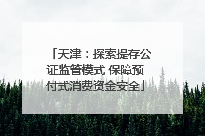 天津：探索提存公证监管模式 保障预付式消费资金安全