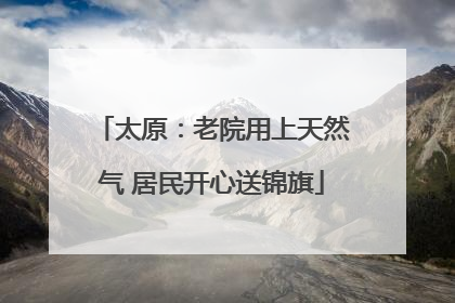 太原：老院用上天然气 居民开心送锦旗