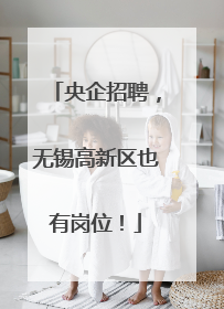 央企招聘，无锡高新区也有岗位！
