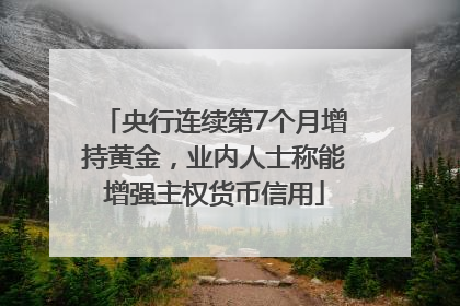 央行连续第7个月增持黄金，业内人士称能增强主权货币信用