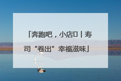 奔跑吧，小店㊼丨寿司“卷出”幸福滋味