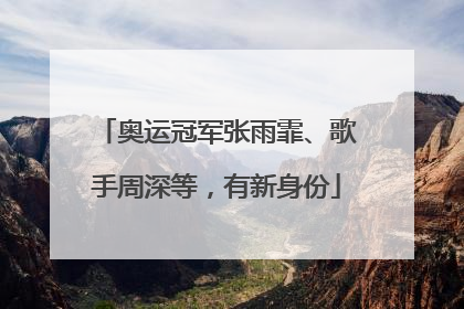 奥运冠军张雨霏、歌手周深等，有新身份