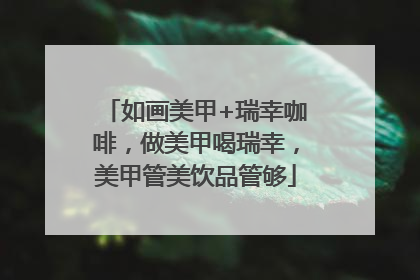 如画美甲+瑞幸咖啡，做美甲喝瑞幸，美甲管美饮品管够
