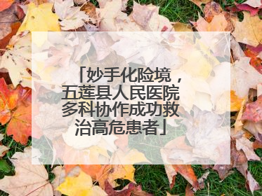 妙手化险境，五莲县人民医院多科协作成功救治高危患者