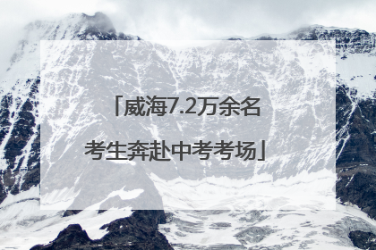 威海7.2万余名考生奔赴中考考场