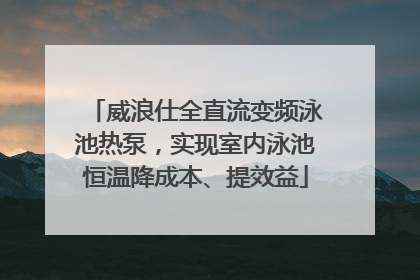 威浪仕全直流变频泳池热泵，实现室内泳池恒温降成本、提效益