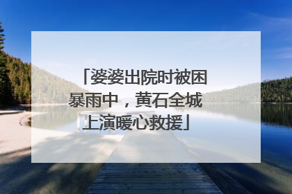 婆婆出院时被困暴雨中，黄石全城上演暖心救援