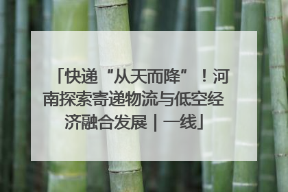 快递“从天而降”！河南探索寄递物流与低空经济融合发展｜一线
