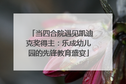 当四合院遇见凯迪克奖得主：乐成幼儿园的先锋教育盛宴