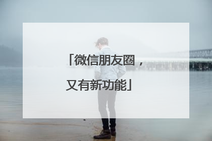 微信朋友圈，又有新功能