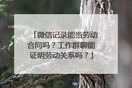 微信记录能当劳动合同吗？工作群聊能证明劳动关系吗？