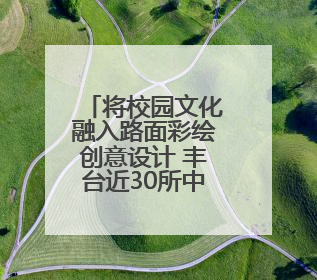 将校园文化融入路面彩绘创意设计 丰台近30所中小学建“彩色学安路”