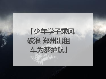 少年学子乘风破浪 郑州出租车为梦护航