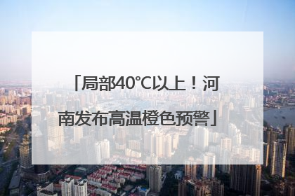 局部40℃以上！河南发布高温橙色预警