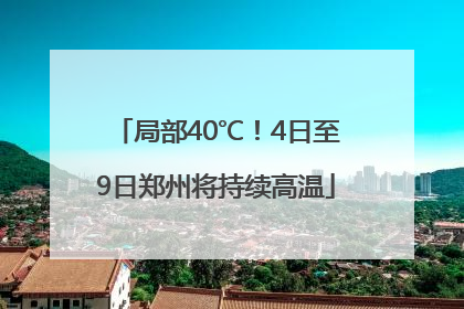 局部40℃！4日至9日郑州将持续高温
