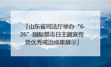 山东省司法厅举办“6·26”国际禁毒日主题宣传暨优秀戒治成果展示
