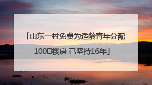 山东一村免费为适龄青年分配100㎡楼房 已坚持16年