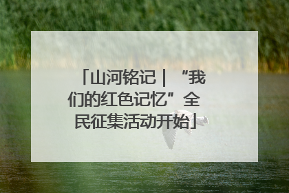 山河铭记｜“我们的红色记忆”全民征集活动开始