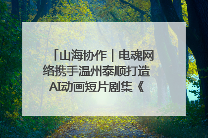 山海协作｜电魂网络携手温州泰顺打造AI动画短片剧集《寻梦泰顺》