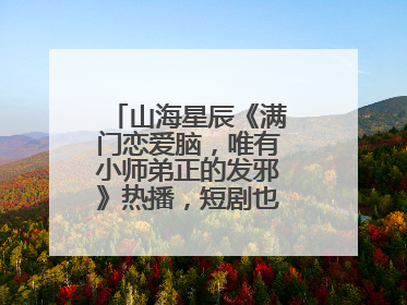 山海星辰《满门恋爱脑，唯有小师弟正的发邪》热播，短剧也有仙侠群像
