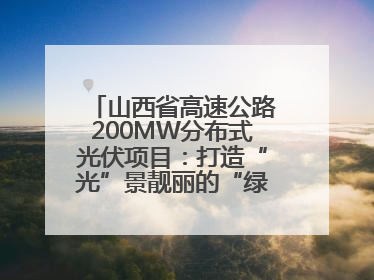 山西省高速公路200MW分布式光伏项目：打造“光”景靓丽的“绿色电力长廊”