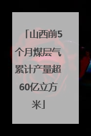 山西前5个月煤层气累计产量超60亿立方米