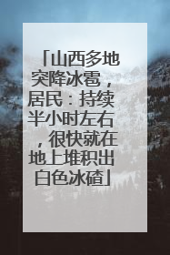 山西多地突降冰雹，居民：持续半小时左右，很快就在地上堆积出白色冰碴