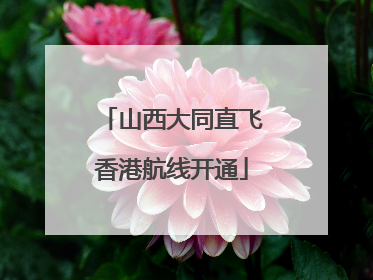 山西大同直飞香港航线开通