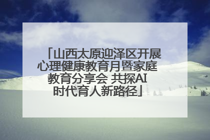 山西太原迎泽区开展心理健康教育月暨家庭教育分享会 共探AI时代育人新路径