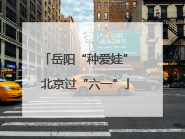 岳阳“种爱娃” 北京过“六一”