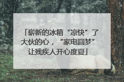 崭新的冰箱“凉快”了大伙的心，“家电圆梦”让残疾人开心度夏