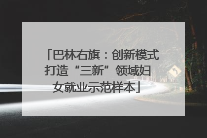 巴林右旗：创新模式 打造“三新”领域妇女就业示范样本