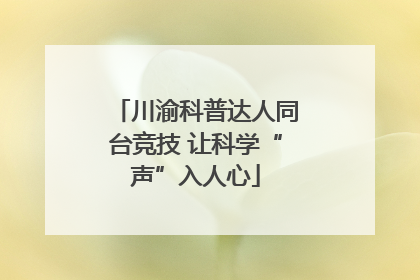 川渝科普达人同台竞技 让科学“声”入人心