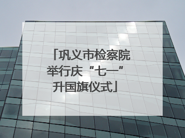 巩义市检察院举行庆“七一”升国旗仪式