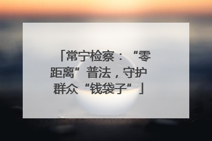 常宁检察：“零距离”普法，守护群众“钱袋子”